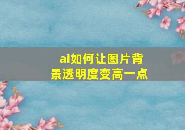 ai如何让图片背景透明度变高一点