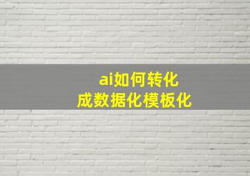 ai如何转化成数据化模板化