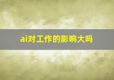 ai对工作的影响大吗