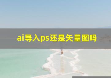 ai导入ps还是矢量图吗