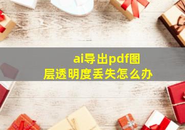 ai导出pdf图层透明度丢失怎么办