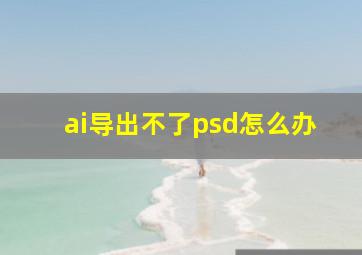 ai导出不了psd怎么办