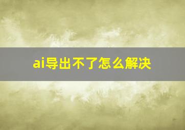 ai导出不了怎么解决