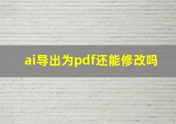 ai导出为pdf还能修改吗