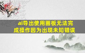 ai导出使用画板无法完成操作因为出现未知错误