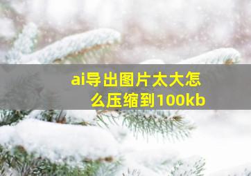 ai导出图片太大怎么压缩到100kb