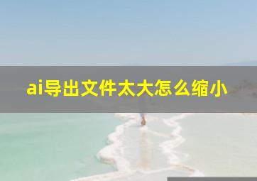 ai导出文件太大怎么缩小