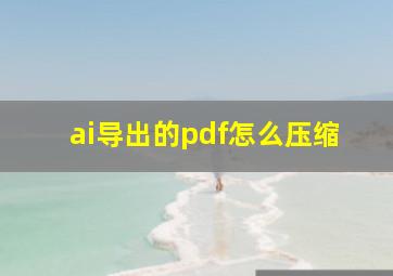 ai导出的pdf怎么压缩