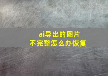 ai导出的图片不完整怎么办恢复