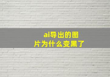 ai导出的图片为什么变黑了