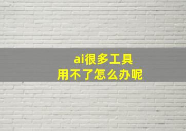 ai很多工具用不了怎么办呢