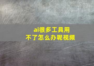 ai很多工具用不了怎么办呢视频