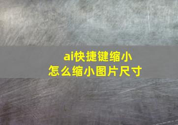 ai快捷键缩小怎么缩小图片尺寸