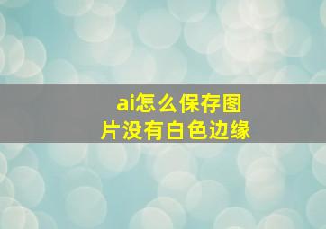 ai怎么保存图片没有白色边缘