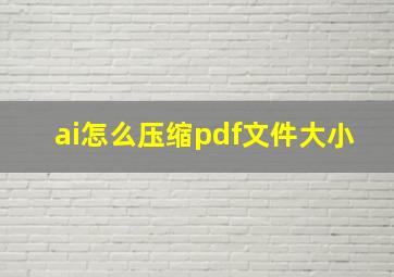 ai怎么压缩pdf文件大小