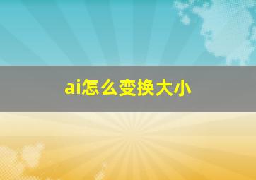 ai怎么变换大小