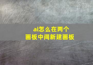 ai怎么在两个画板中间新建画板