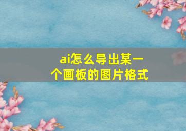 ai怎么导出某一个画板的图片格式