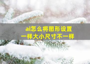 ai怎么将图形设置一样大小尺寸不一样