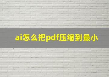 ai怎么把pdf压缩到最小