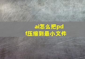 ai怎么把pdf压缩到最小文件