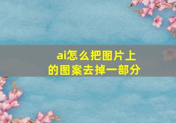 ai怎么把图片上的图案去掉一部分