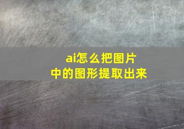 ai怎么把图片中的图形提取出来