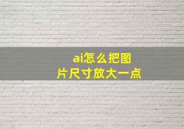 ai怎么把图片尺寸放大一点