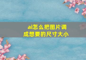 ai怎么把图片调成想要的尺寸大小