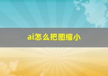 ai怎么把图缩小