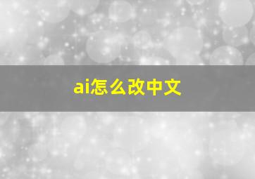 ai怎么改中文