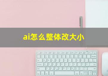 ai怎么整体改大小