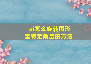 ai怎么旋转图形至特定角度的方法