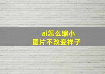 ai怎么缩小图片不改变样子