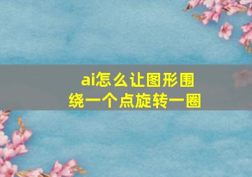 ai怎么让图形围绕一个点旋转一圈