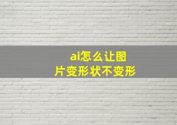 ai怎么让图片变形状不变形