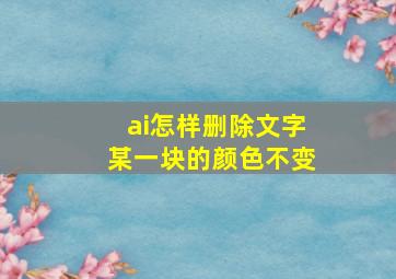 ai怎样删除文字某一块的颜色不变