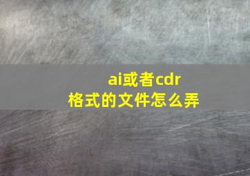 ai或者cdr格式的文件怎么弄