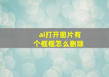 ai打开图片有个框框怎么删除