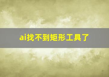 ai找不到矩形工具了