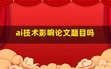 ai技术影响论文题目吗