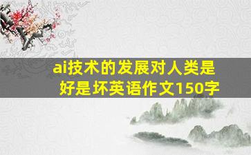 ai技术的发展对人类是好是坏英语作文150字