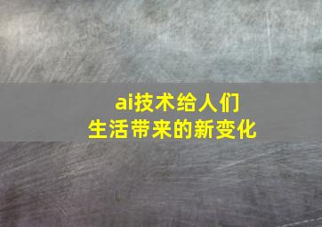 ai技术给人们生活带来的新变化