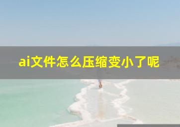 ai文件怎么压缩变小了呢