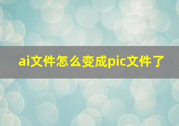 ai文件怎么变成pic文件了