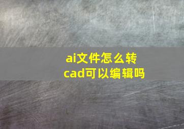 ai文件怎么转cad可以编辑吗