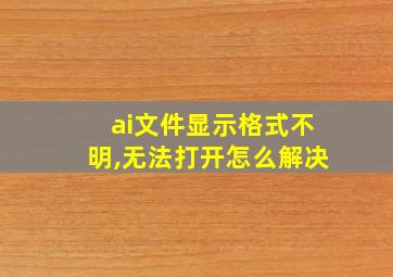 ai文件显示格式不明,无法打开怎么解决