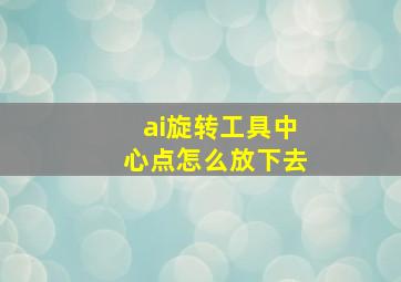 ai旋转工具中心点怎么放下去