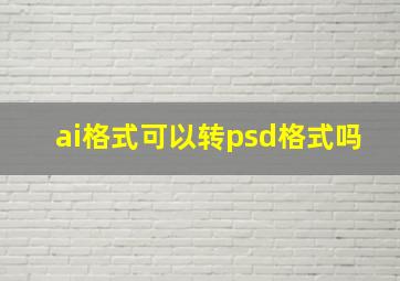 ai格式可以转psd格式吗