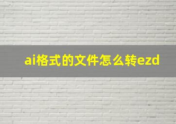 ai格式的文件怎么转ezd